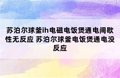 苏泊尔球釜ih电磁电饭煲通电间歇性无反应 苏泊尔球釜电饭煲通电没反应